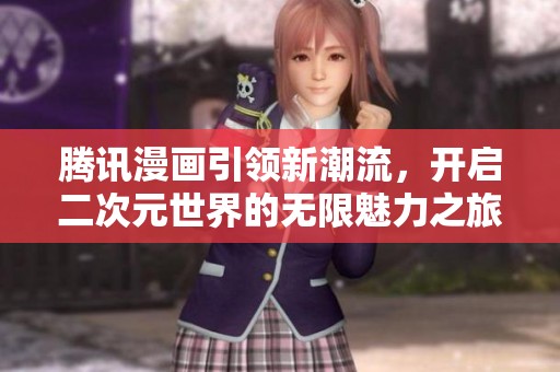 腾讯漫画引领新潮流，开启二次元世界的无限魅力之旅