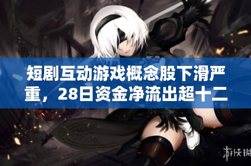 短剧互动游戏概念股下滑严重，28日资金净流出超十二亿