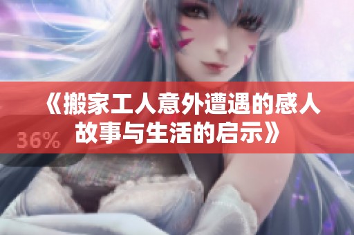 《搬家工人意外遭遇的感人故事与生活的启示》