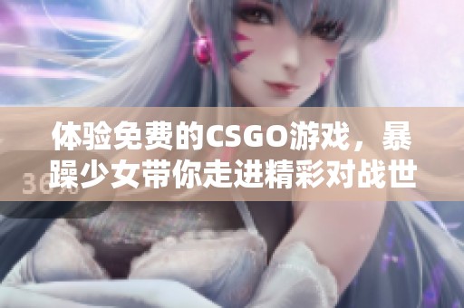 体验免费的CSGO游戏，暴躁少女带你走进精彩对战世界