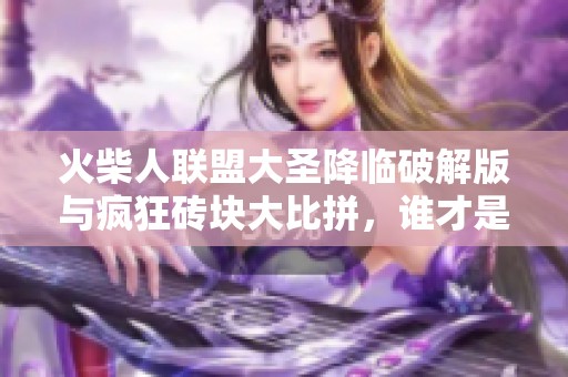 火柴人联盟大圣降临破解版与疯狂砖块大比拼，谁才是手游霸主