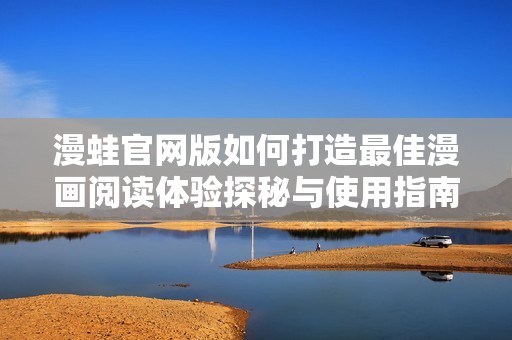 漫蛙官网版如何打造最佳漫画阅读体验探秘与使用指南