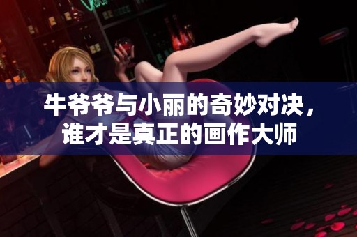 牛爷爷与小丽的奇妙对决，谁才是真正的画作大师