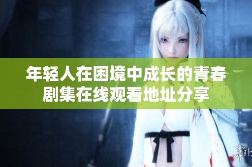 年轻人在困境中成长的青春剧集在线观看地址分享