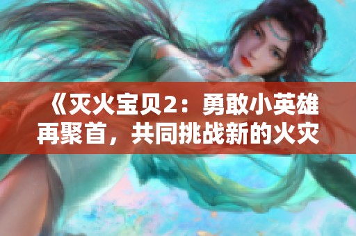 《灭火宝贝2：勇敢小英雄再聚首，共同挑战新的火灾危机》