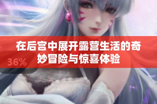 在后宫中展开露营生活的奇妙冒险与惊喜体验