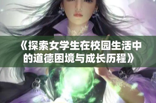 《探索女学生在校园生活中的道德困境与成长历程》