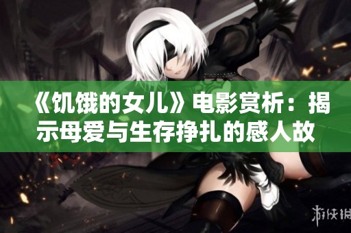《饥饿的女儿》电影赏析：揭示母爱与生存挣扎的感人故事