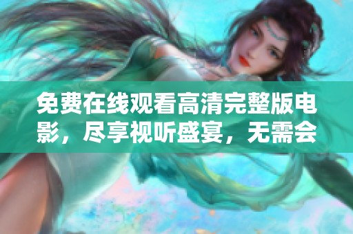 免费在线观看高清完整版电影，尽享视听盛宴，无需会员轻松观看