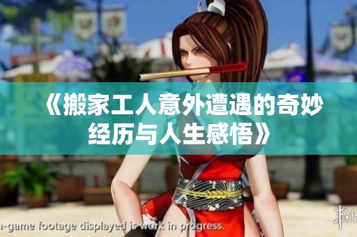 《搬家工人意外遭遇的奇妙经历与人生感悟》