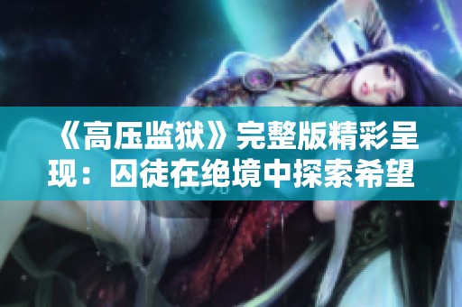 《高压监狱》完整版精彩呈现：囚徒在绝境中探索希望与自由的故事