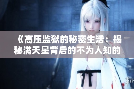 《高压监狱的秘密生活：揭秘满天星背后的不为人知的故事》