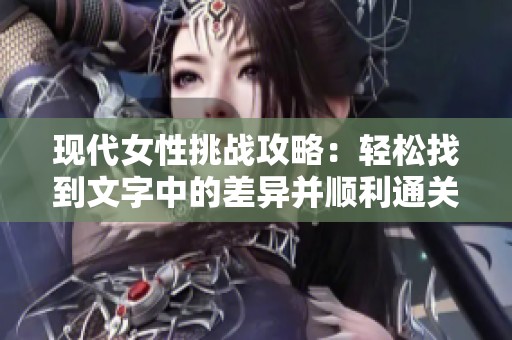 现代女性挑战攻略：轻松找到文字中的差异并顺利通关的方法分享