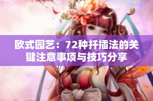 欧式园艺：72种扦插法的关键注意事项与技巧分享