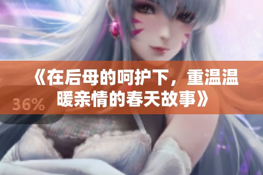 《在后母的呵护下，重温温暖亲情的春天故事》