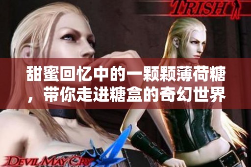 甜蜜回忆中的一颗颗薄荷糖，带你走进糖盒的奇幻世界