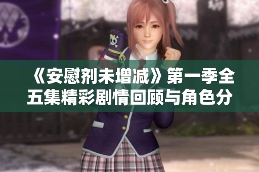 《安慰剂未增减》第一季全五集精彩剧情回顾与角色分析