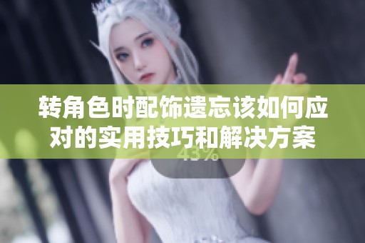 转角色时配饰遗忘该如何应对的实用技巧和解决方案