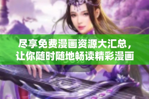 尽享免费漫画资源大汇总，让你随时随地畅读精彩漫画世界