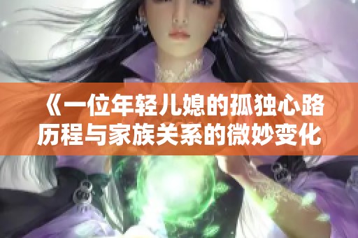 《一位年轻儿媳的孤独心路历程与家族关系的微妙变化》
