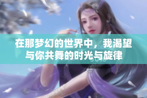 在那梦幻的世界中，我渴望与你共舞的时光与旋律