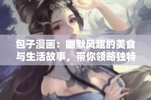 包子漫画：幽默风趣的美食与生活故事，带你领略独特魅力