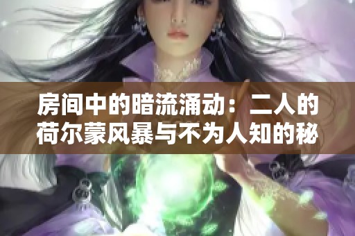 房间中的暗流涌动：二人的荷尔蒙风暴与不为人知的秘密