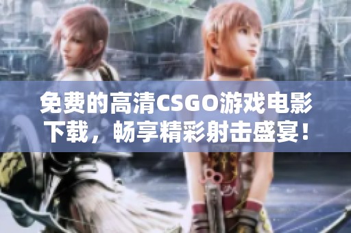 免费的高清CSGO游戏电影下载，畅享精彩射击盛宴！