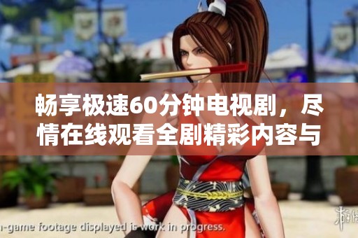 畅享极速60分钟电视剧，尽情在线观看全剧精彩内容与剧情发展