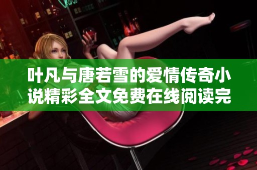 叶凡与唐若雪的爱情传奇小说精彩全文免费在线阅读完整版分享
