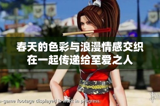 春天的色彩与浪漫情感交织在一起传递给至爱之人