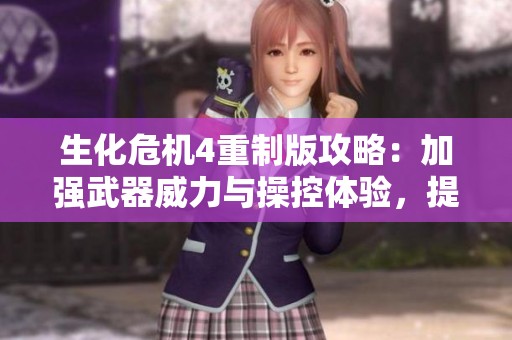 生化危机4重制版攻略：加强武器威力与操控体验，提升生存能力与战斗策略