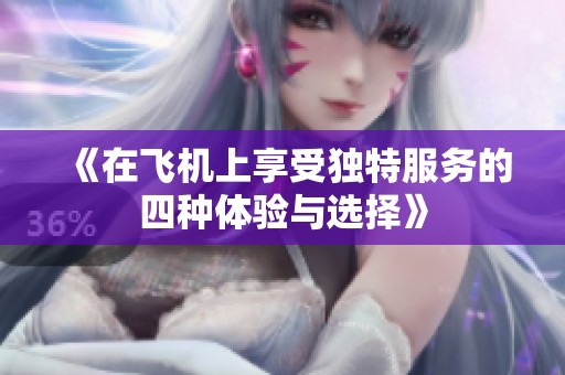 《在飞机上享受独特服务的四种体验与选择》