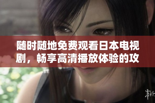 随时随地免费观看日本电视剧，畅享高清播放体验的攻略与资源分享