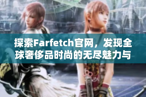 探索Farfetch官网，发现全球奢侈品时尚的无尽魅力与独特风格