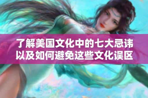 了解美国文化中的七大忌讳以及如何避免这些文化误区