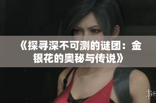 《探寻深不可测的谜团：金银花的奥秘与传说》
