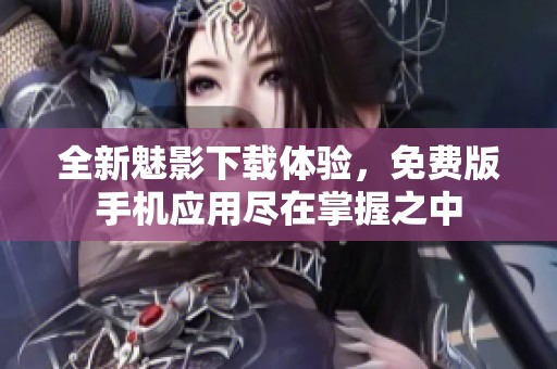 全新魅影下载体验，免费版手机应用尽在掌握之中