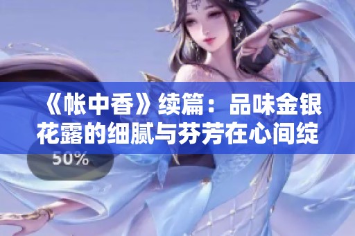 《帐中香》续篇：品味金银花露的细腻与芬芳在心间绽放