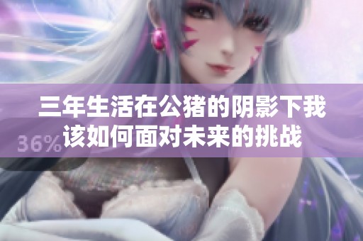 三年生活在公猪的阴影下我该如何面对未来的挑战