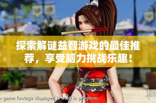 探索解谜益智游戏的最佳推荐，享受脑力挑战乐趣！
