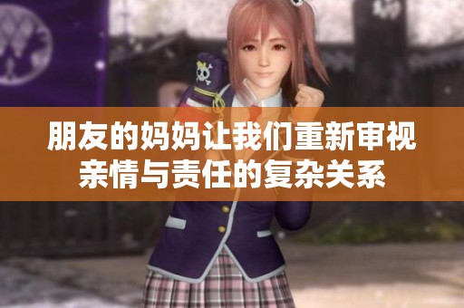 朋友的妈妈让我们重新审视亲情与责任的复杂关系
