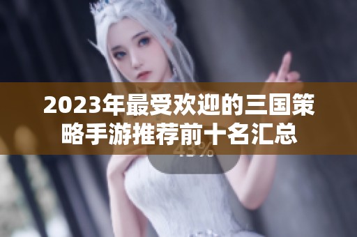 2023年最受欢迎的三国策略手游推荐前十名汇总