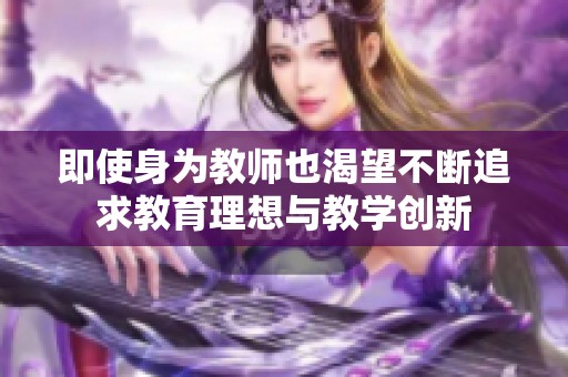 即使身为教师也渴望不断追求教育理想与教学创新
