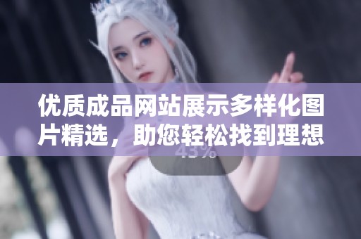 优质成品网站展示多样化图片精选，助您轻松找到理想产品选择