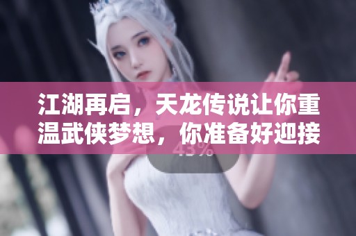 江湖再启，天龙传说让你重温武侠梦想，你准备好迎接挑战了吗