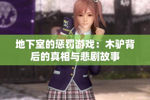 地下室的惩罚游戏：木驴背后的真相与悲剧故事