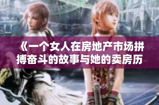 《一个女人在房地产市场拼搏奋斗的故事与她的卖房历程》