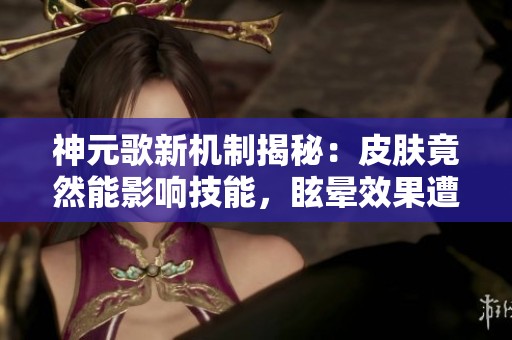 神元歌新机制揭秘：皮肤竟然能影响技能，眩晕效果遭削弱成定身效果了！