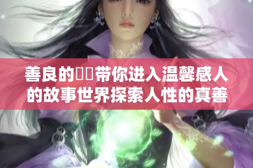 善良的妺妺带你进入温馨感人的故事世界探索人性的真善美
